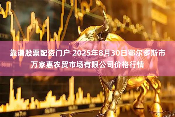 靠谱股票配资门户 2025年8月30日鄂尔多斯市万家惠农贸市场有限公司价格行情