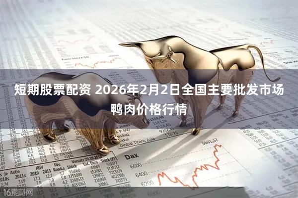 短期股票配资 2026年2月2日全国主要批发市场鸭肉价格行情
