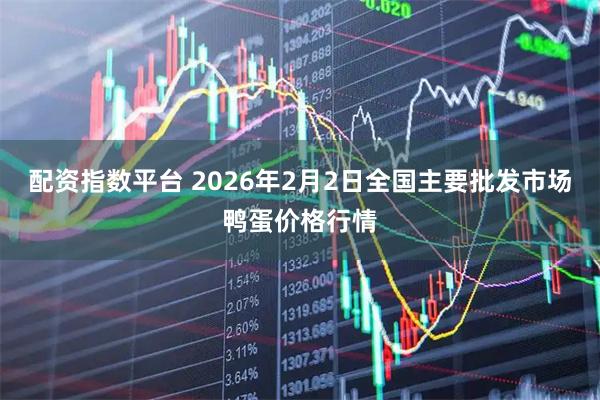 配资指数平台 2026年2月2日全国主要批发市场鸭蛋价格行情